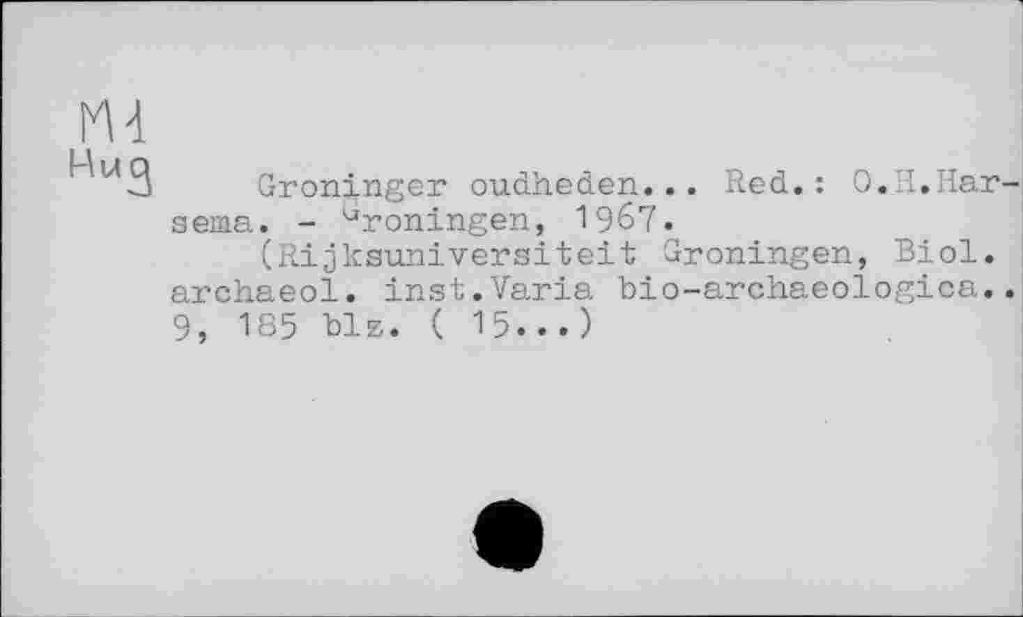 ﻿m
Groninger oudheden... Red.: O.H.Har sema. - ùroningen, 1ЭбТ.
(Rijksuniversiteit Groningen, Biol, archaeol. inst.Varia bio-archaeologica. 9, 185 blz. ( 15...)